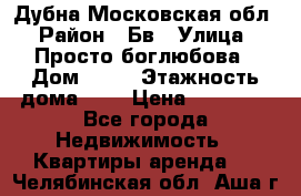 Дубна Московская обл › Район ­ Бв › Улица ­ Просто боглюбова › Дом ­ 45 › Этажность дома ­ 9 › Цена ­ 30 000 - Все города Недвижимость » Квартиры аренда   . Челябинская обл.,Аша г.